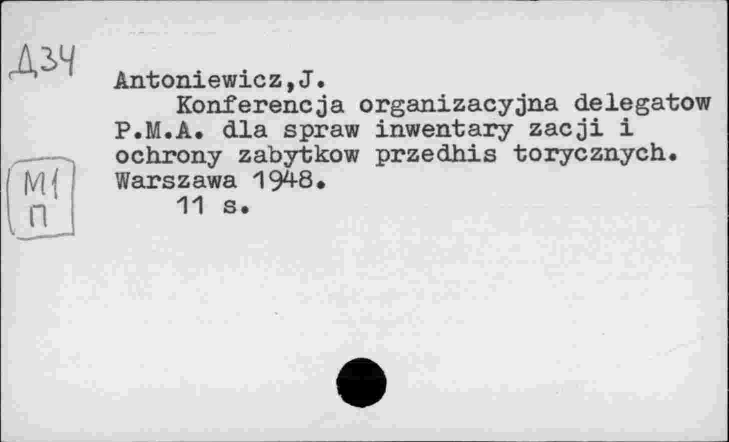 ﻿Antoniewicz,J.
Konferencja organizacyjna delegatow P.M.A. dla spraw inwentary zacji і ochrony zabytkow przedhis torycznych. Warszawa 194-8,